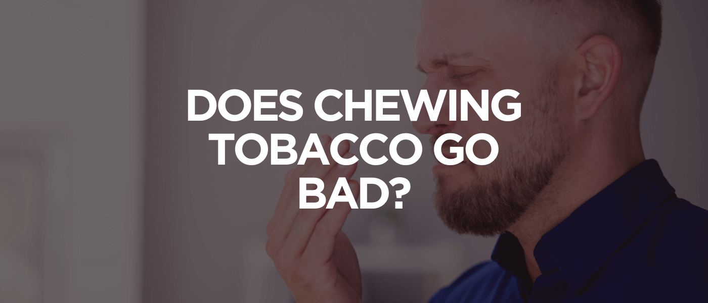 Does Chewing Tobacco Go Bad