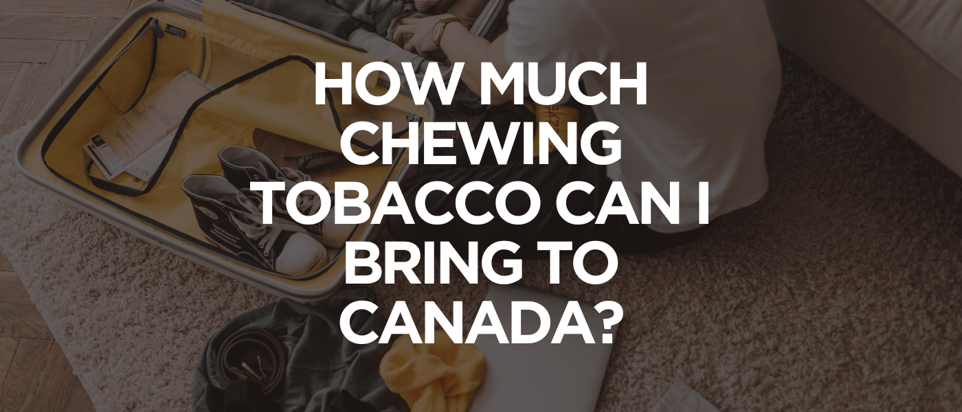 How Much Chewing Tobacco Can I Bring to Canada