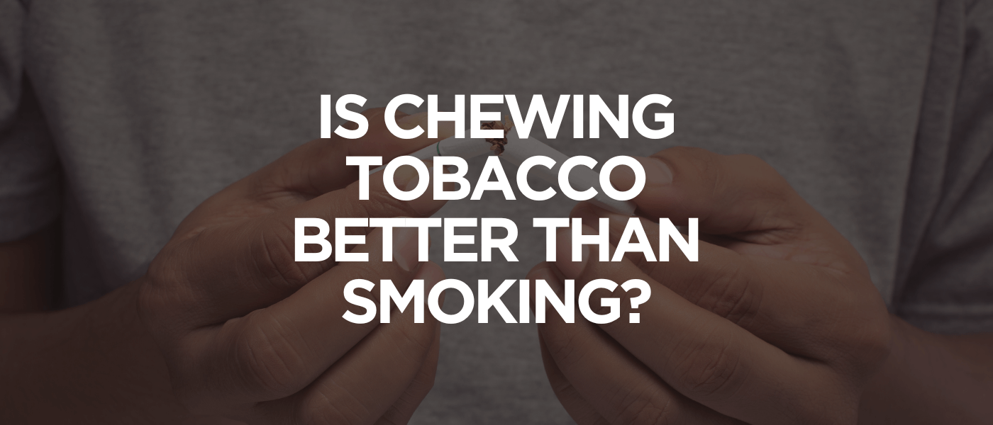 Is Chewing Tobacco Better Than Smoking
