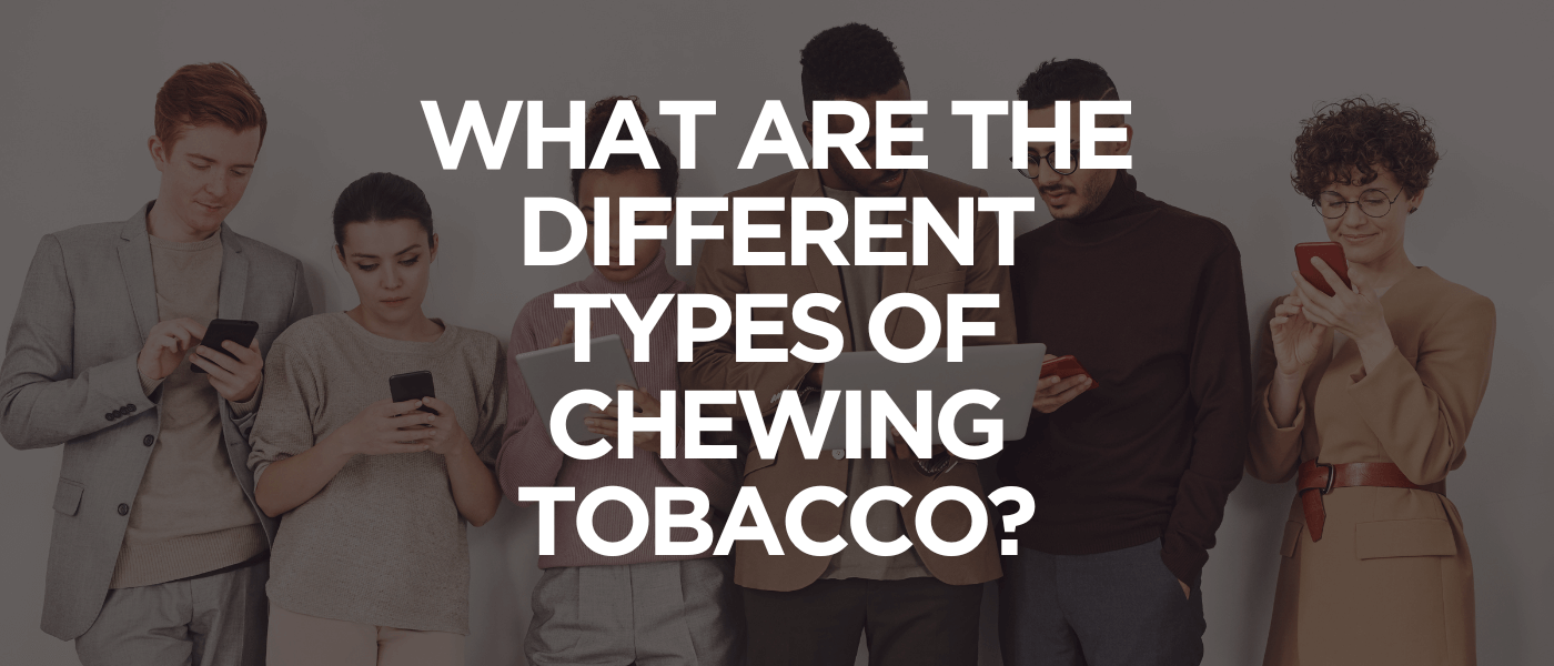 What Are The Different Types of Chewing Tobacco