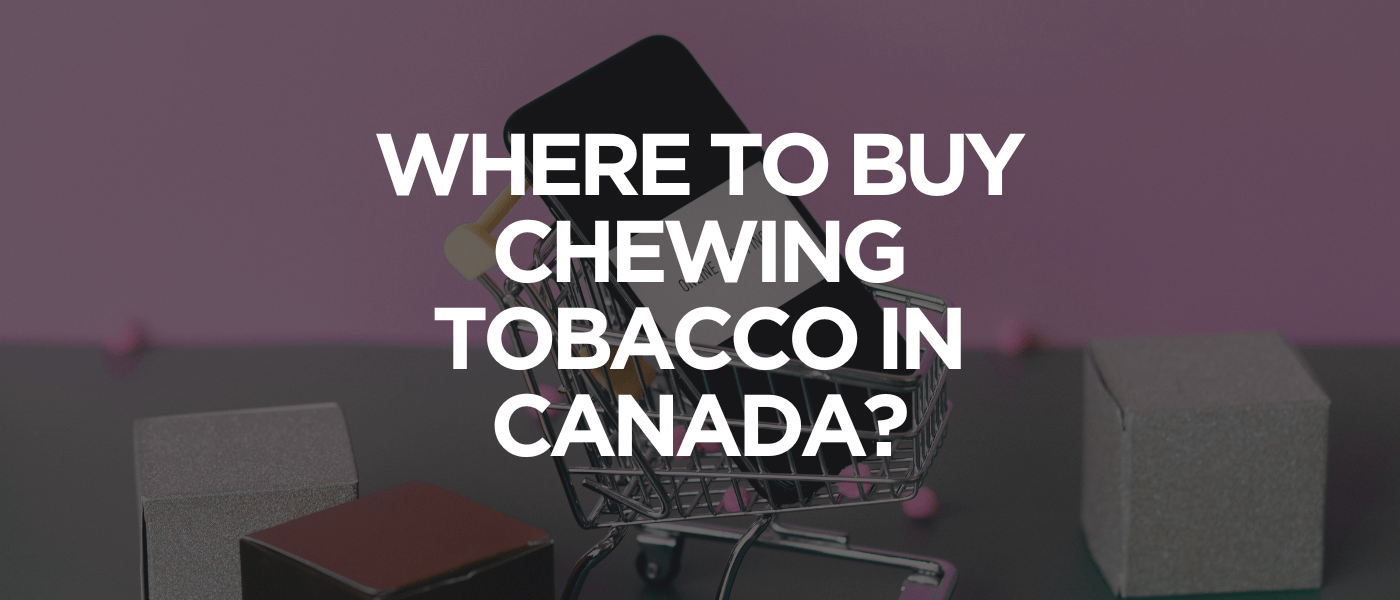 Where to Buy Chewing Tobacco in Canada