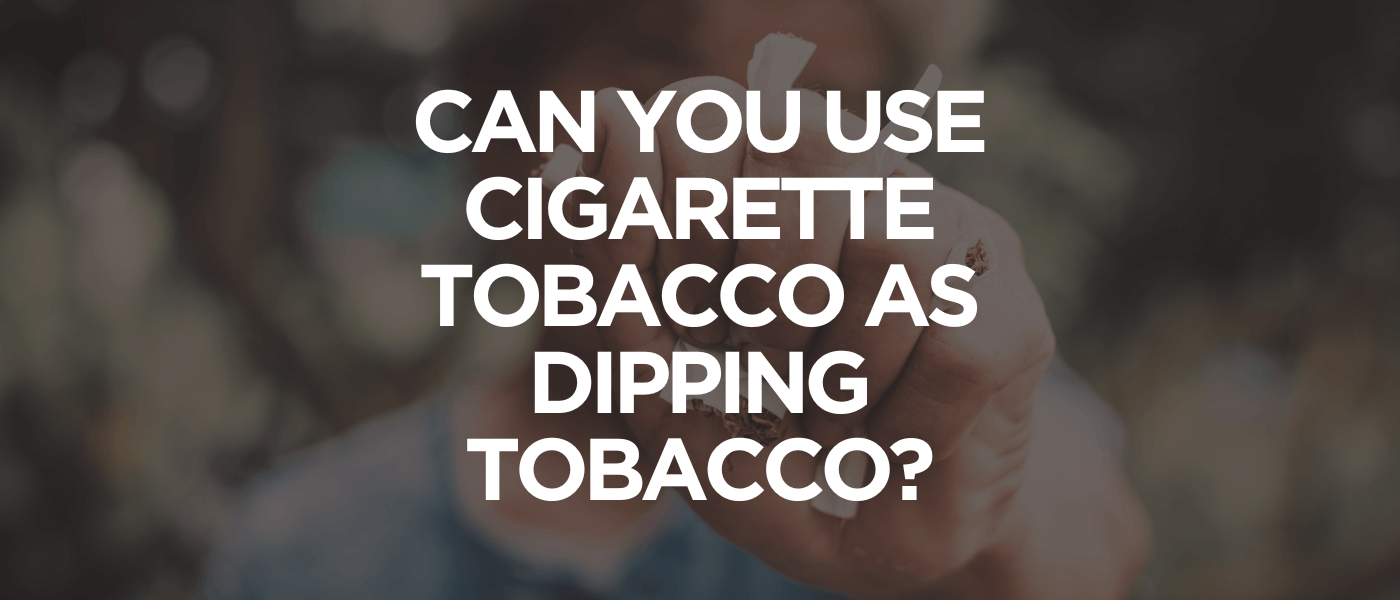 Can You Use Cigarette Tobacco as Dipping Tobacco