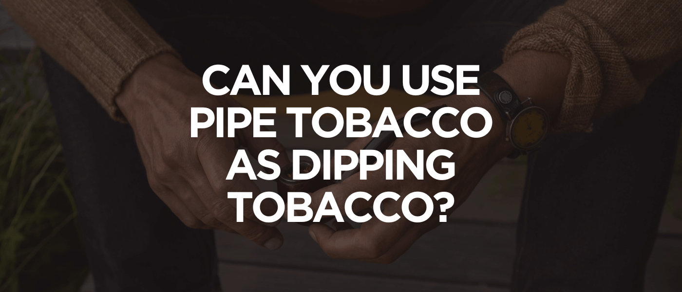 Can You Use Pipe Tobacco as Dipping Tobacco