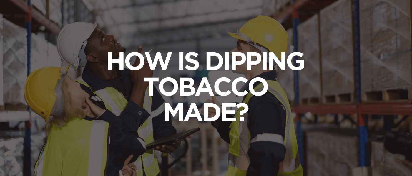 How Is Dipping Tobacco Made