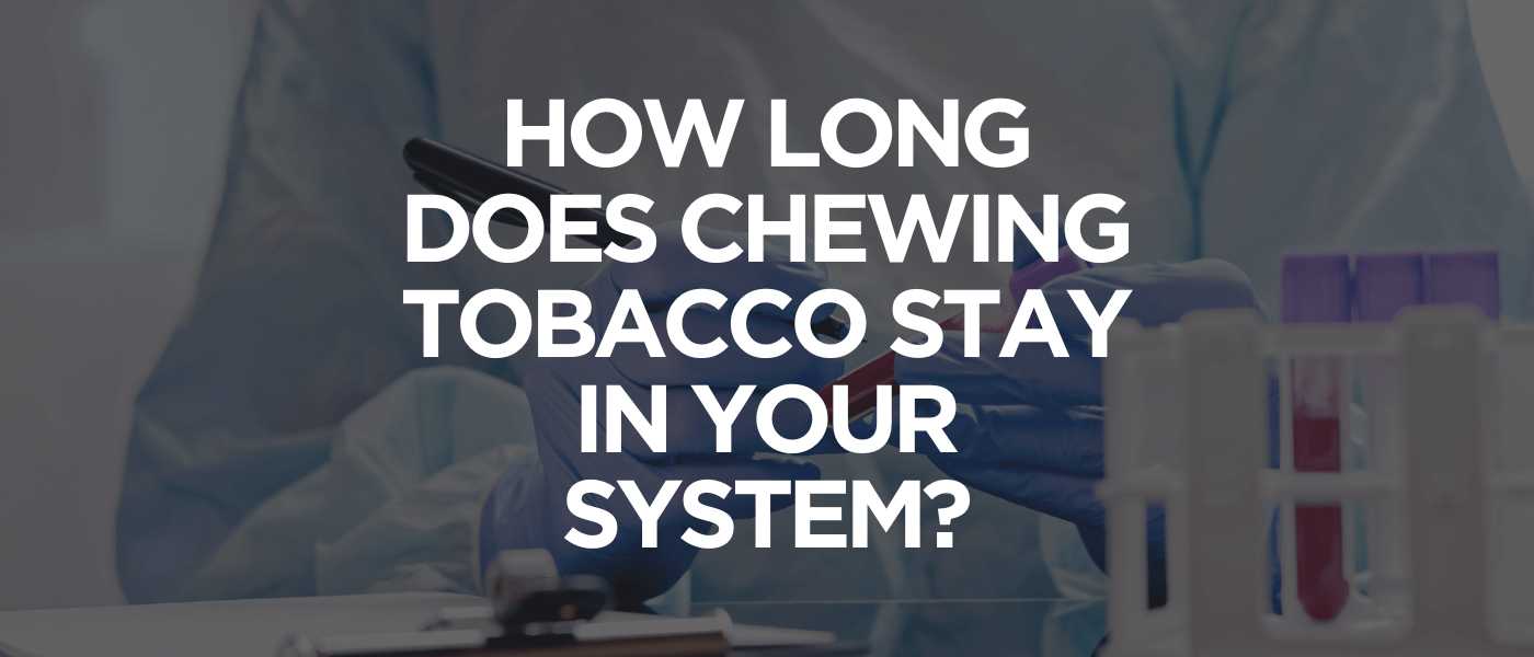How Long Does Chewing Tobacco Stay In Your System