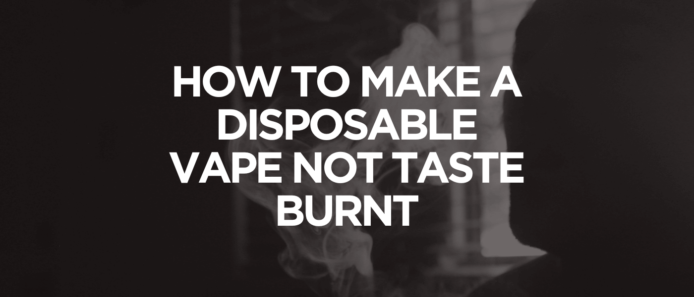 How to Make a Disposable Vape Not Taste Burnt
