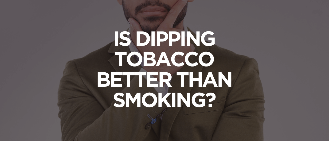 Is Dipping Tobacco Better Than Smoking