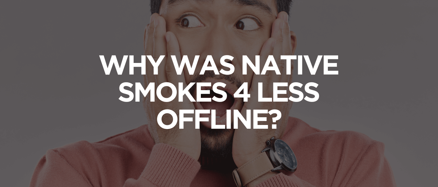Why Was Native Smokes 4 Less Offline
