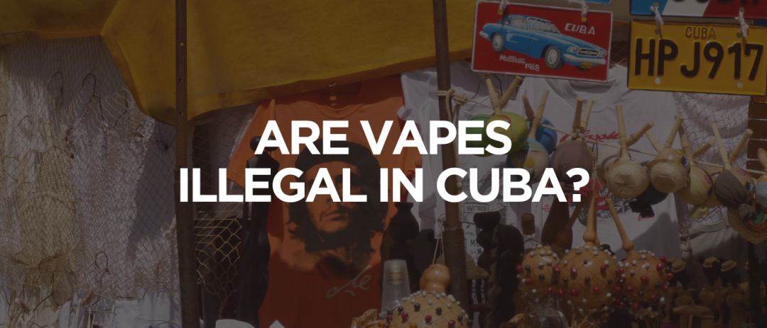 Are Vapes Illegal in Cuba