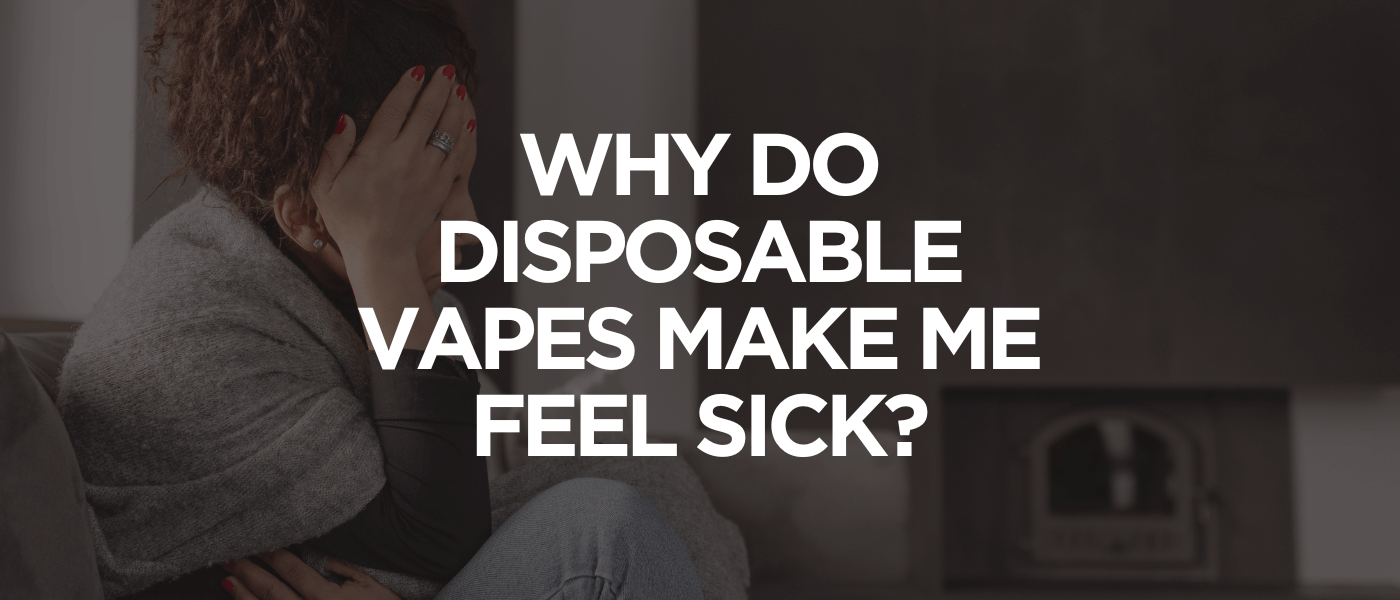 Why Do Disposable Vapes Make Me Feel Sick