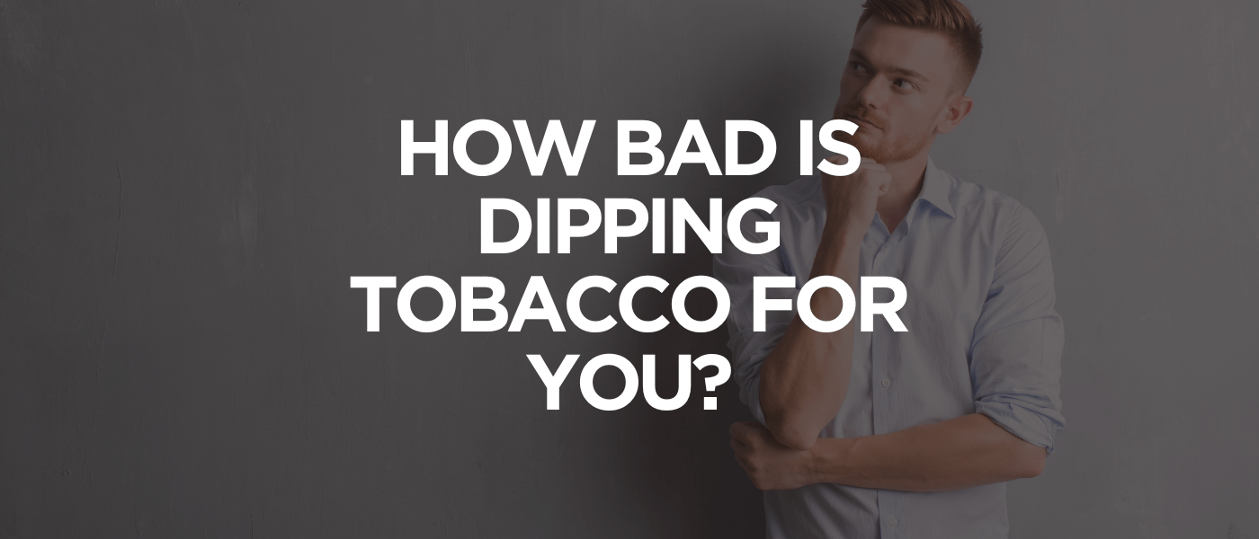How Bad Is Dipping Tobacco for You