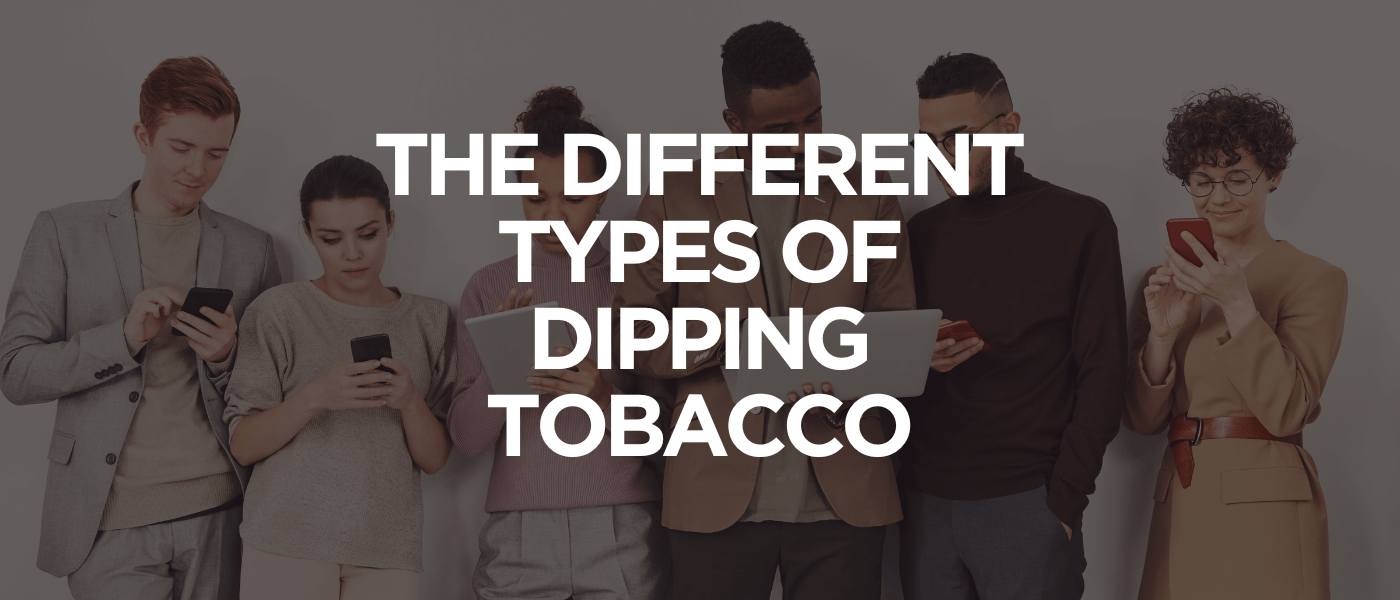The Different Types of Dipping Tobacco