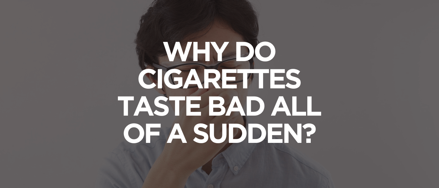 Why Do Cigarettes Taste Bad All of a Sudden
