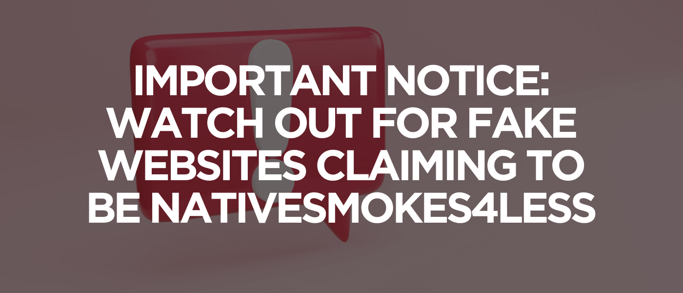 Important Notice Watch Out for Fake Websites Claiming to Be NativeSmokes4Less
